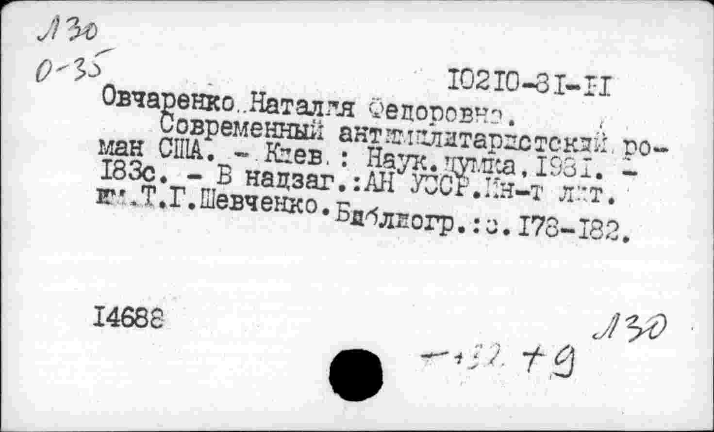 ﻿10 210-31-11
Овчаренко..Наталля Оепоповнэ.
Современны*! антзмзлатаргстекяй, роман США. ~ Клев.: Наук, думка, 1931. -183с. - В нацзаг.:АН УОСг.Ин-т л”т. И”.Т.Г.Шевченко.БпбЛЕОГр,:а.178-132.
I468S
